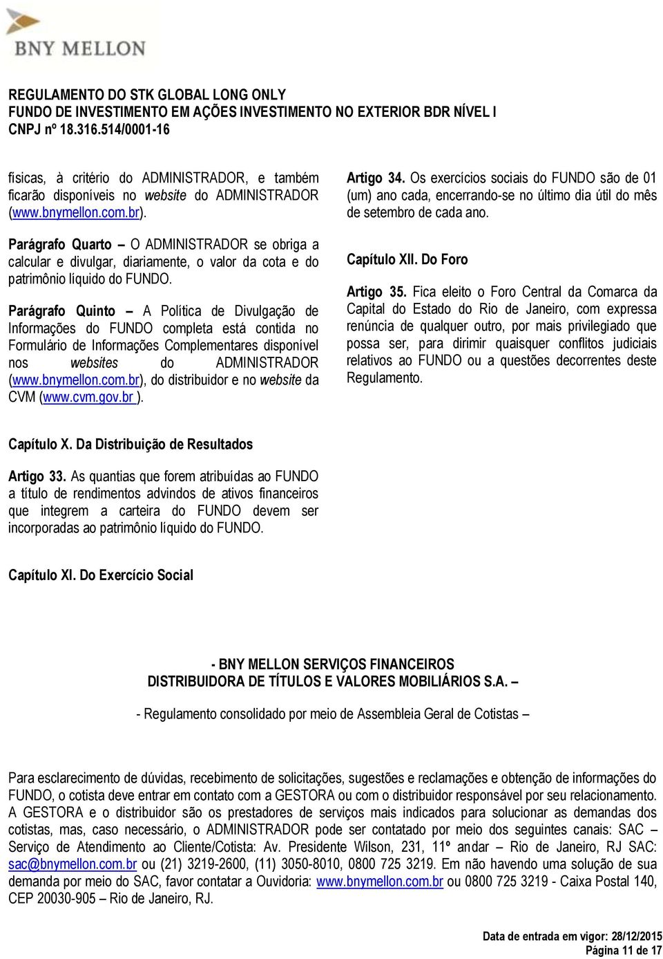 Parágrafo Quinto A Política de Divulgação de Informações do FUNDO completa está contida no Formulário de Informações Complementares disponível nos websites do ADMINISTRADOR (www.bnymellon.com.br), do distribuidor e no website da CVM (www.