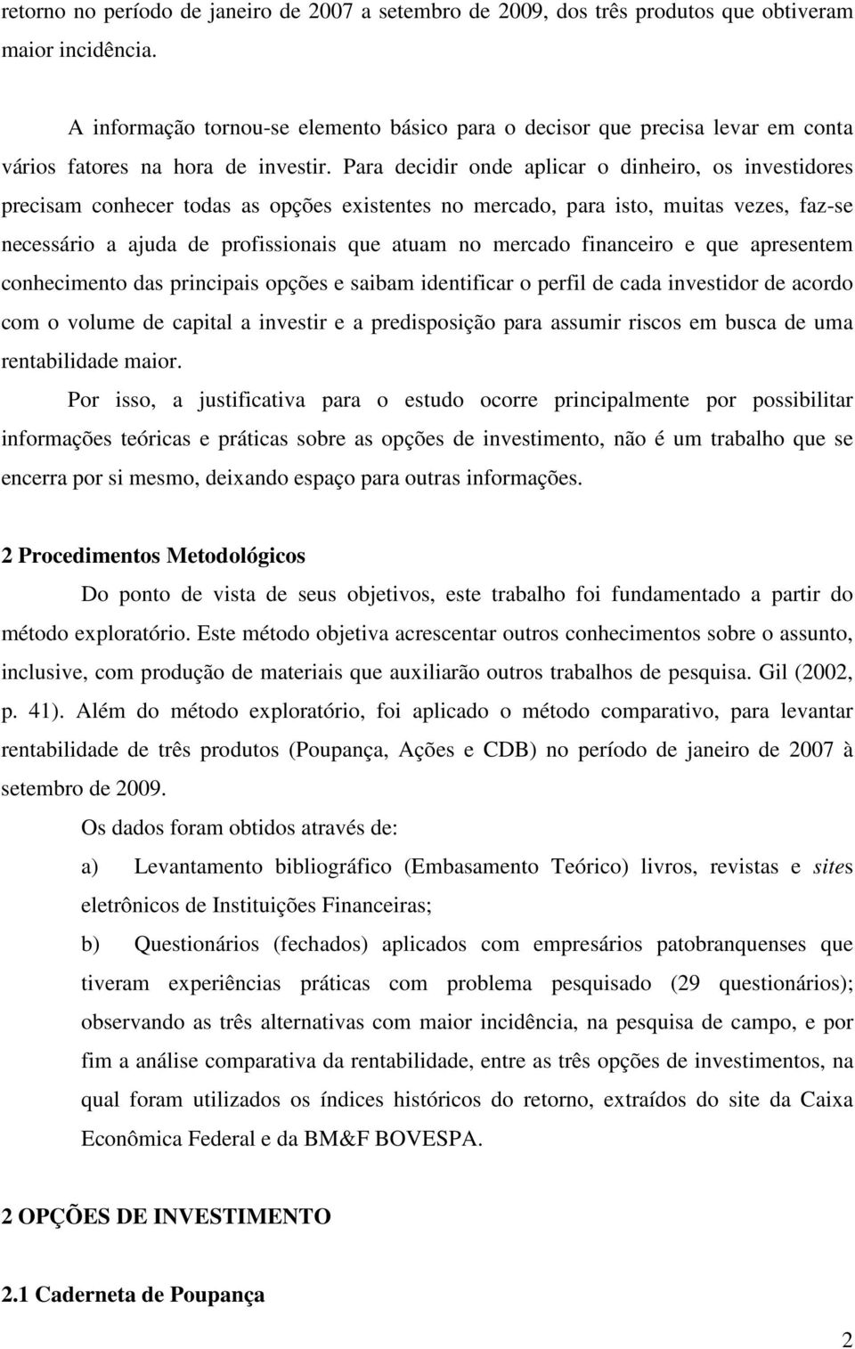 Para decidir onde aplicar o dinheiro, os investidores precisam conhecer todas as opções existentes no mercado, para isto, muitas vezes, faz-se necessário a ajuda de profissionais que atuam no mercado