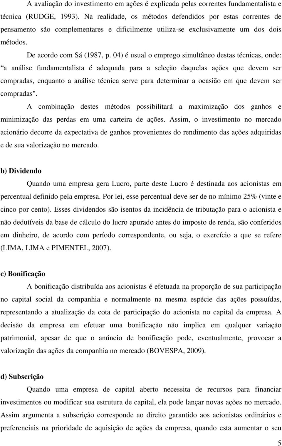 04) é usual o emprego simultâneo destas técnicas, onde: a análise fundamentalista é adequada para a seleção daquelas ações que devem ser compradas, enquanto a análise técnica serve para determinar a