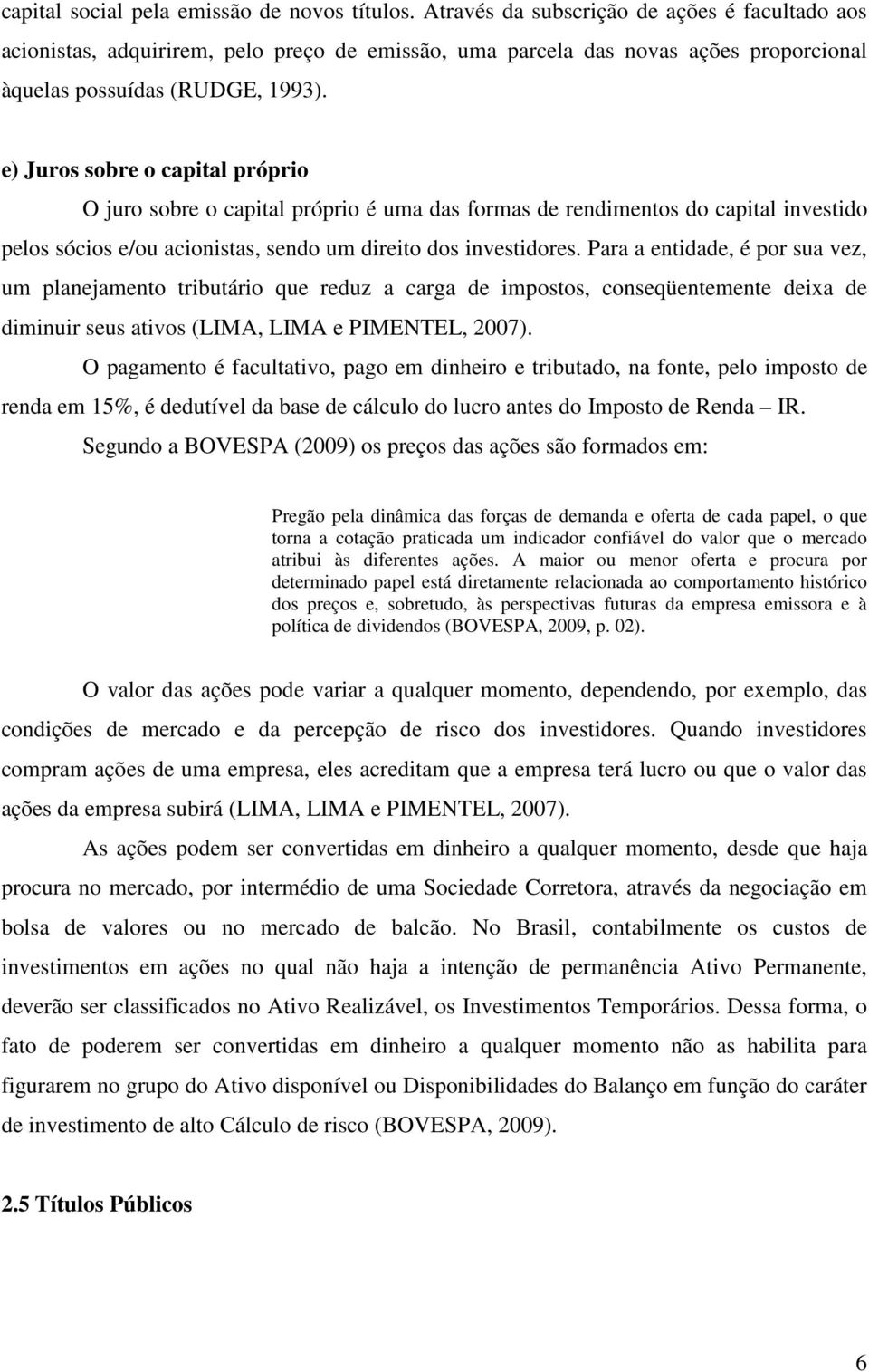 e) Juros sobre o capital próprio O juro sobre o capital próprio é uma das formas de rendimentos do capital investido pelos sócios e/ou acionistas, sendo um direito dos investidores.