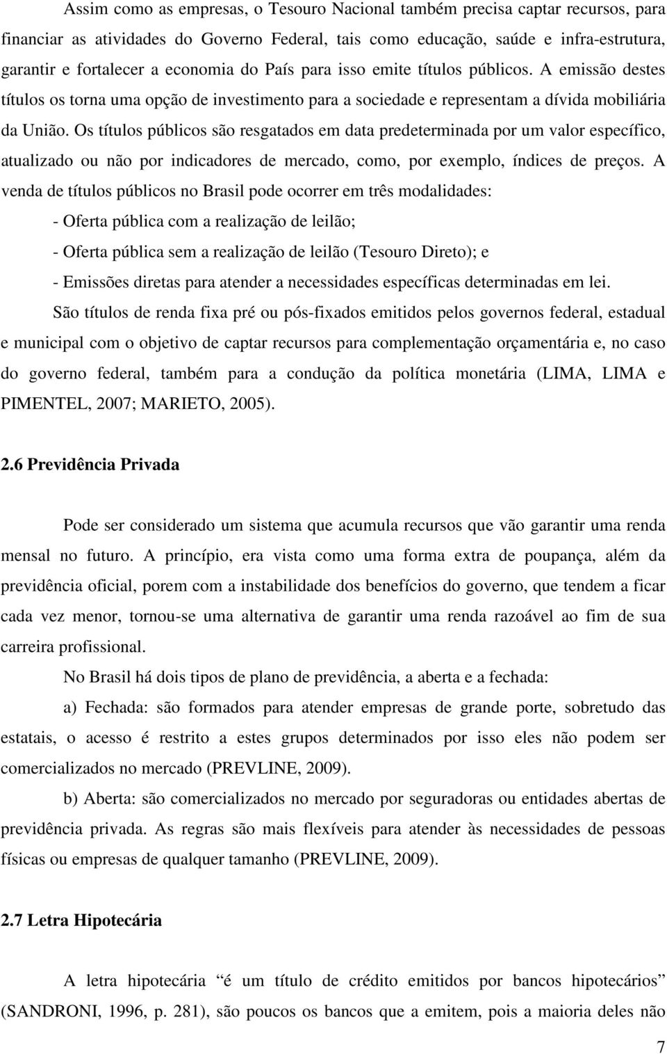 Os títulos públicos são resgatados em data predeterminada por um valor específico, atualizado ou não por indicadores de mercado, como, por exemplo, índices de preços.