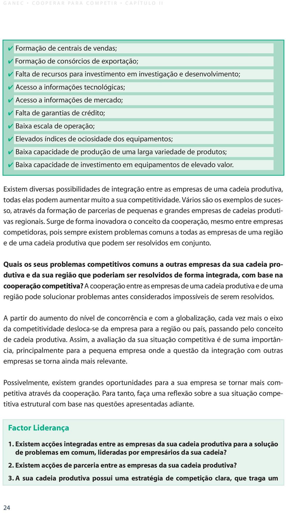 uma larga variedade de produtos; Baixa capacidade de investimento em equipamentos de elevado valor.