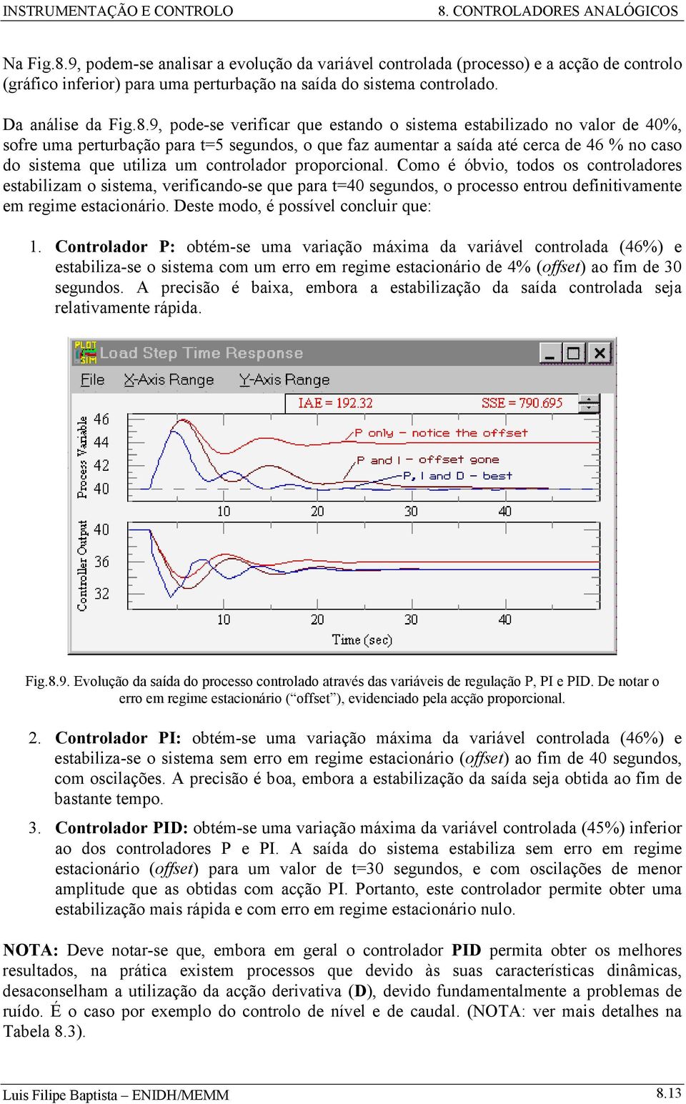 9, ode-se verificar que estando o sistema estabilizado no valor de 4%, sofre uma erturbação ara t5 segundos, o que faz aumentar a saída até cerca de 46 % no caso do sistema que utiliza um controlador