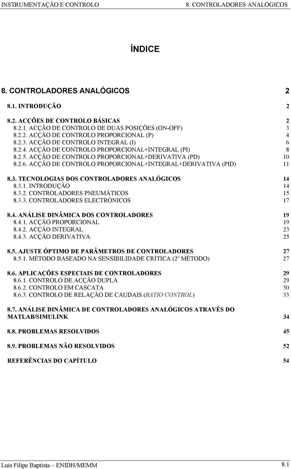 3.3. CONTOLADOES ELECTÓNICOS 7 8.4. ANÁLISE DINÂMICA DOS CONTOLADOES 9 8.4.. ACÇÃO POPOCIONAL 9 8.4.. ACÇÃO INTEGAL 3 8.4.3. ACÇÃO DEIVATIVA 5 8.5. AJUSTE ÓPTIMO DE PAÂMETOS DE CONTOLADOES 7 8.5.. MÉTODO BASEADO NA SENSIBILIDADE CÍTICA (º MÉTODO) 7 8.