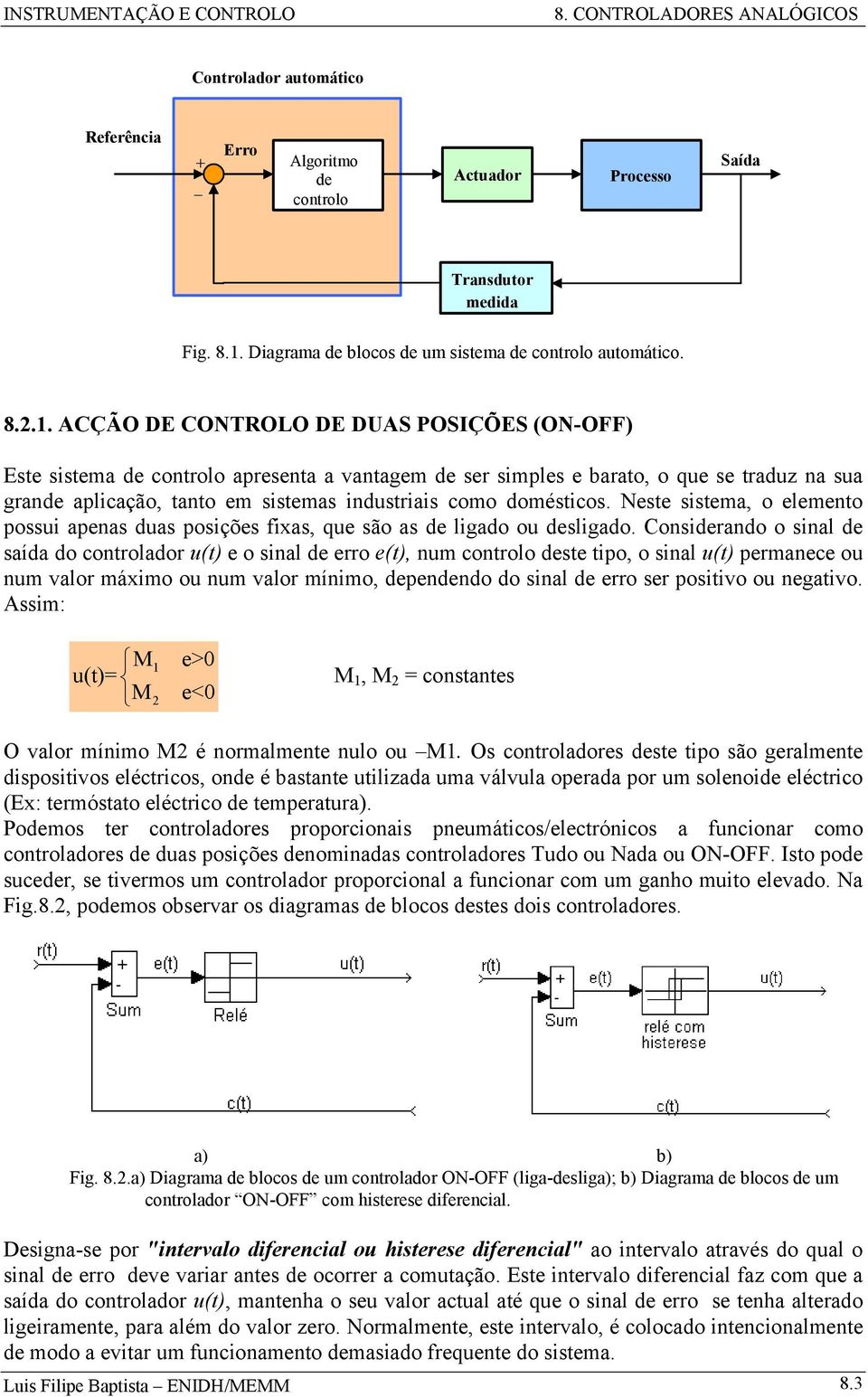 .. ACÇÃO DE CONTOLO DE DUAS POSIÇÕES (ON-OFF) Este sistema de controlo aresenta a vantagem de ser simles e barato, o que se traduz na sua grande alicação, tanto em sistemas industriais como domésticos.