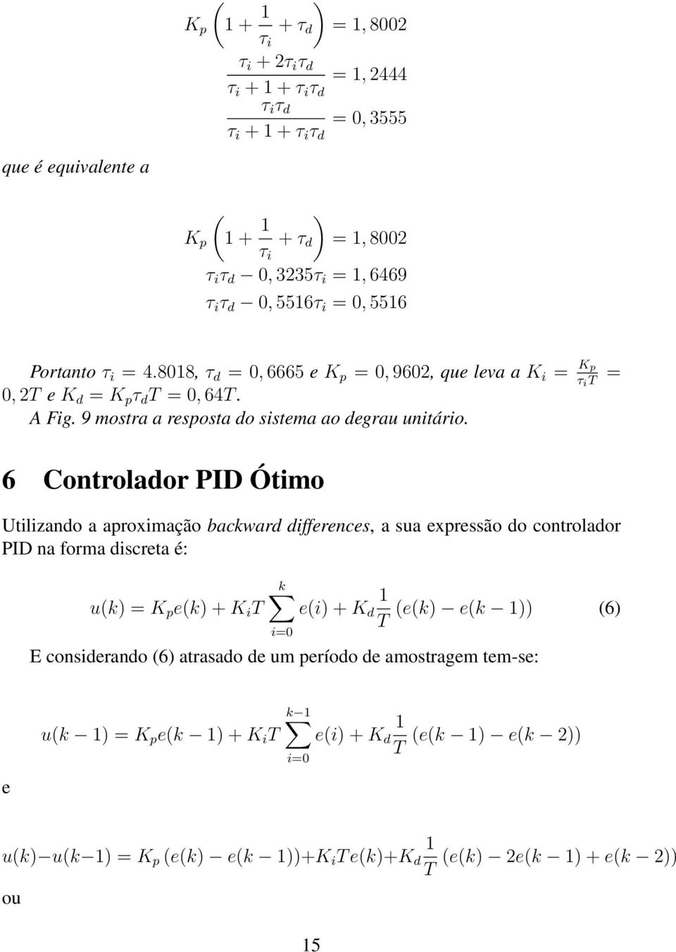 6 Controlador PID Ótimo Utiliando a aproximação backward differences, a sua expressão do controlador PID na forma discreta é: u(k) e(k) + K i T k i= e(i) + K d T (e(k) e(k )) (6)