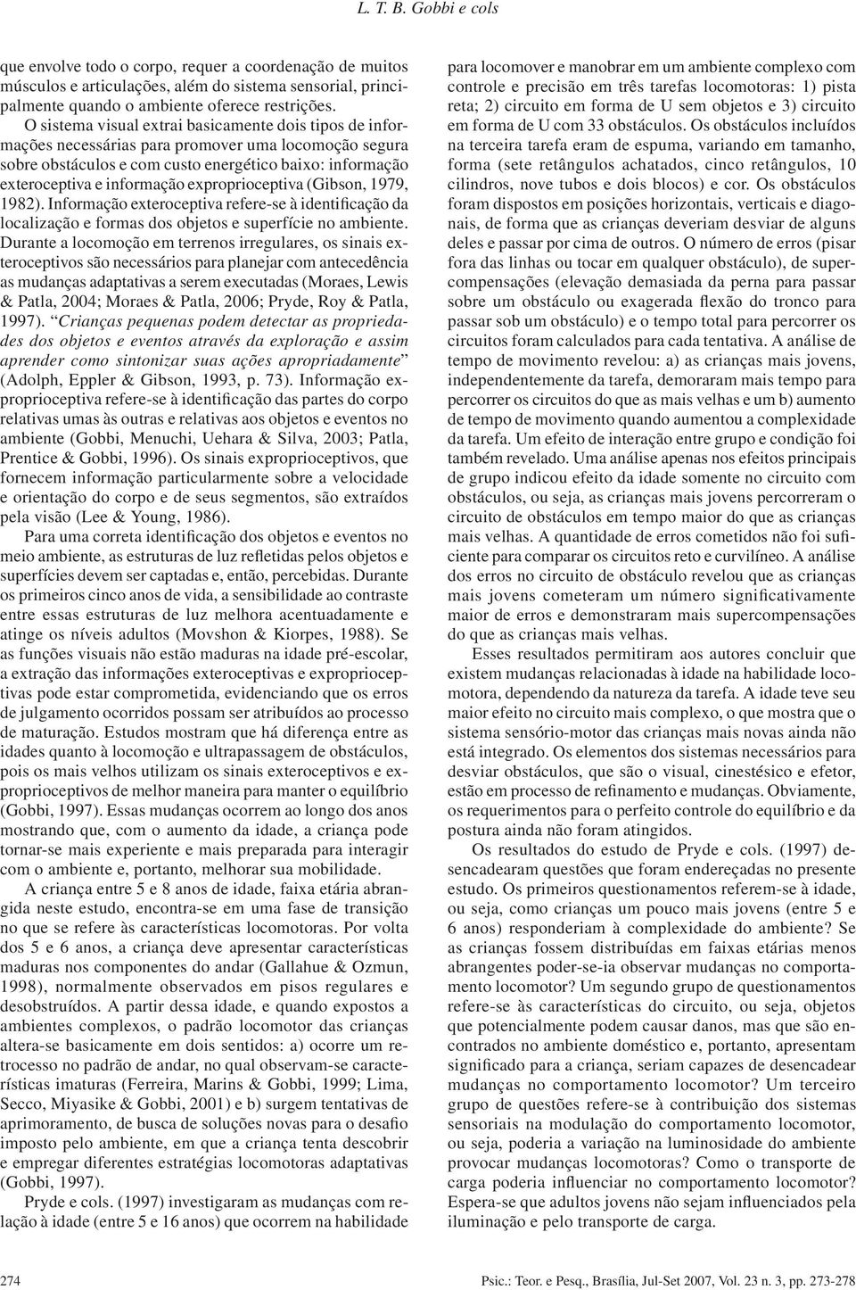 exproprioceptiva (Gibson, 1979, 1982). Informação exteroceptiva refere-se à identificação da localização e formas dos objetos e superfície no ambiente.