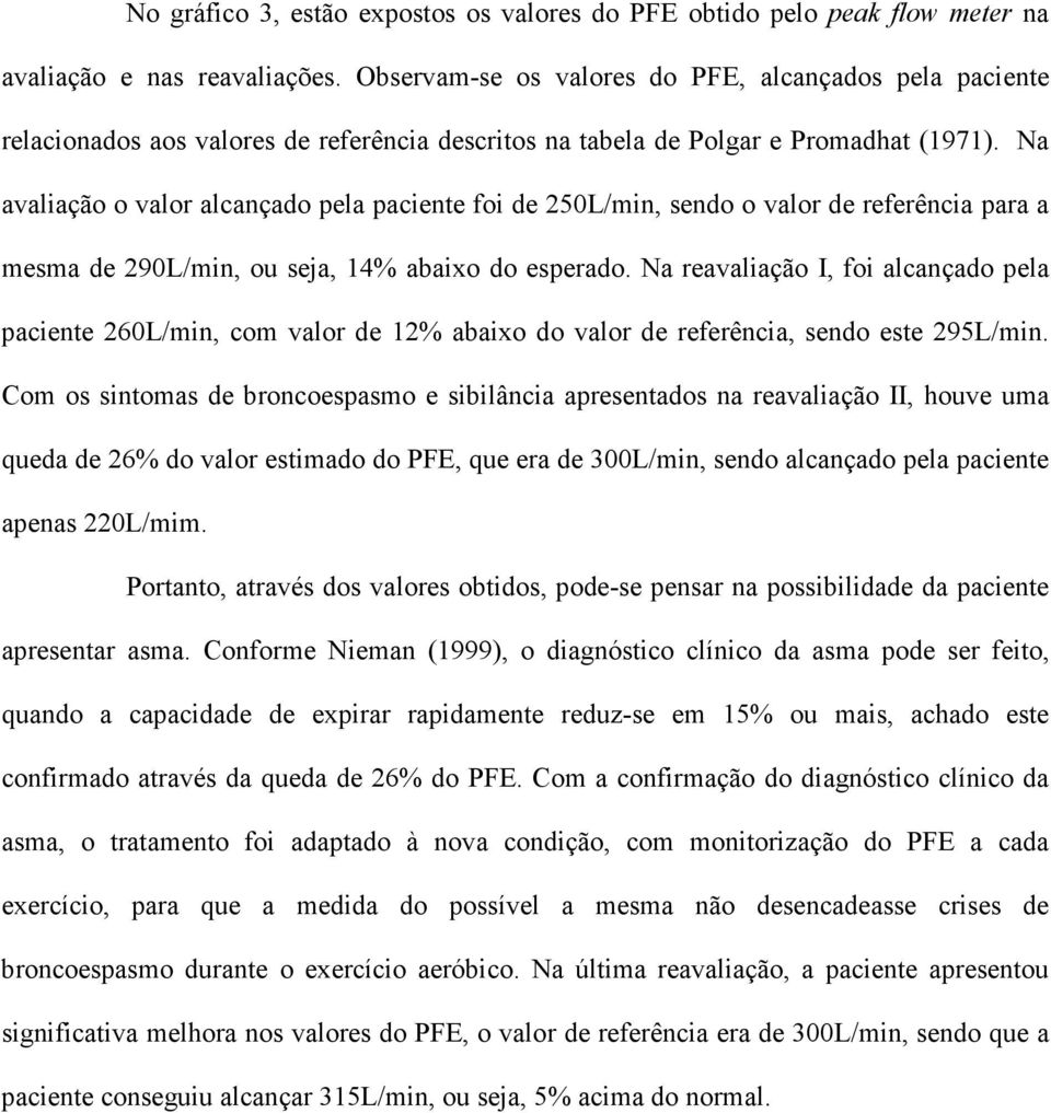 Na avaliação o valor alcançado pela paciente foi de 250L/min, sendo o valor de referência para a mesma de 290L/min, ou seja, 14% abaixo do esperado.