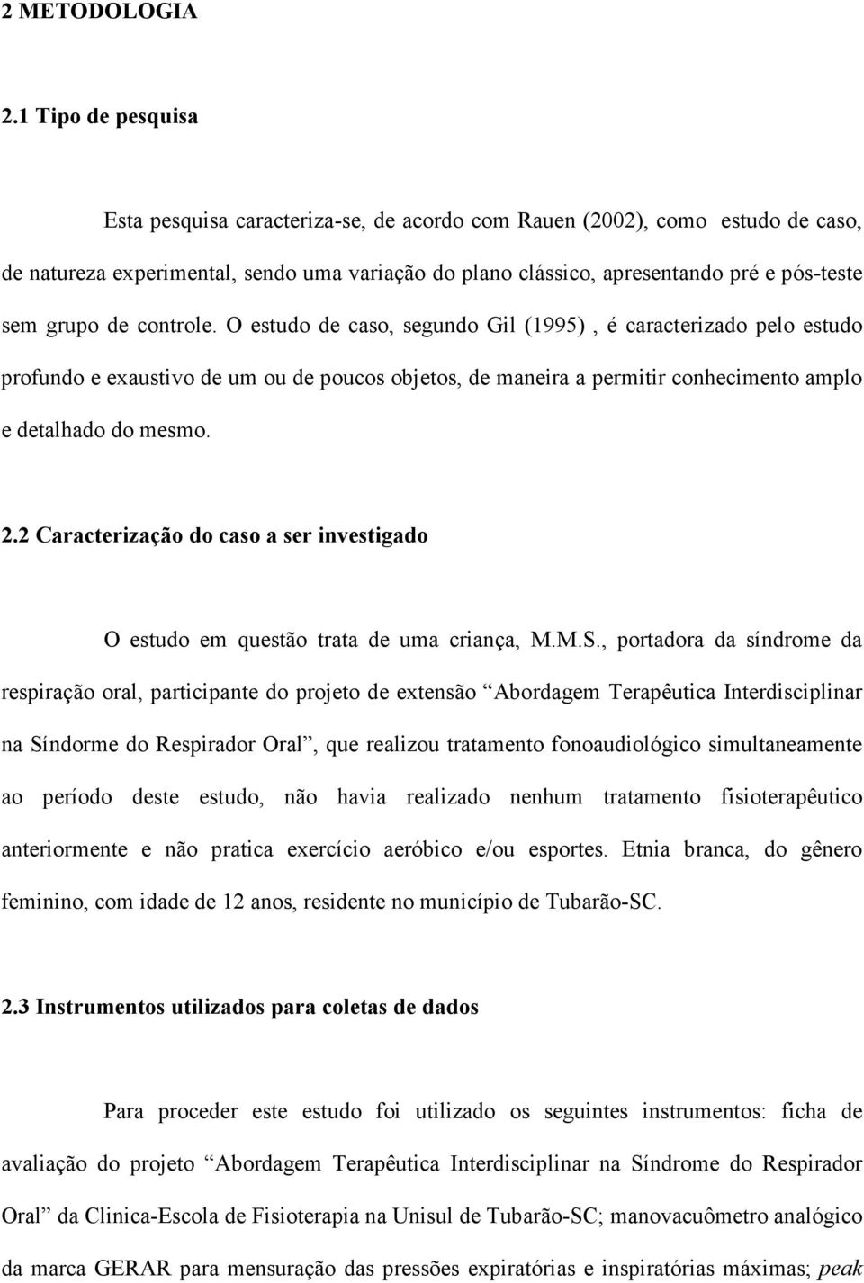 grupo de controle. O estudo de caso, segundo Gil (1995), é caracterizado pelo estudo profundo e exaustivo de um ou de poucos objetos, de maneira a permitir conhecimento amplo e detalhado do mesmo. 2.