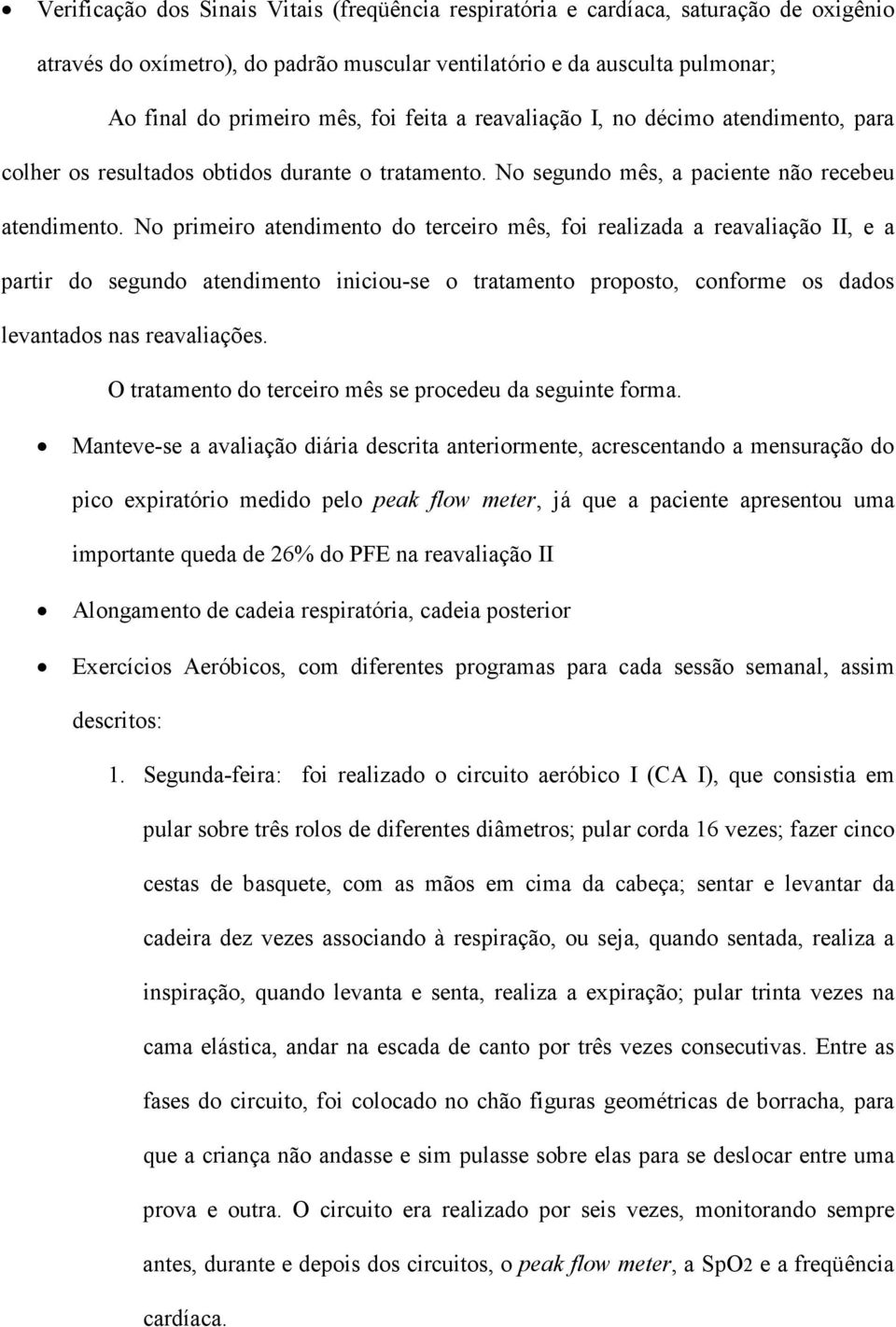 No primeiro atendimento do terceiro mês, foi realizada a reavaliação II, e a partir do segundo atendimento iniciou-se o tratamento proposto, conforme os dados levantados nas reavaliações.