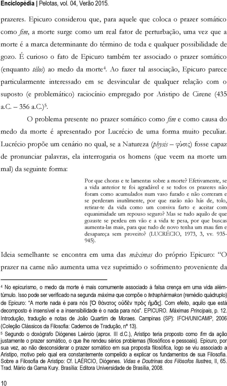 possibilidade de gozo. É curioso o fato de Epicuro também ter associado o prazer somático (enquanto télos) ao medo da morte 4.