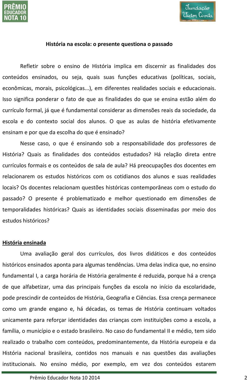 Isso significa ponderar o fato de que as finalidades do que se ensina estão além do currículo formal, já que é fundamental considerar as dimensões reais da sociedade, da escola e do contexto social