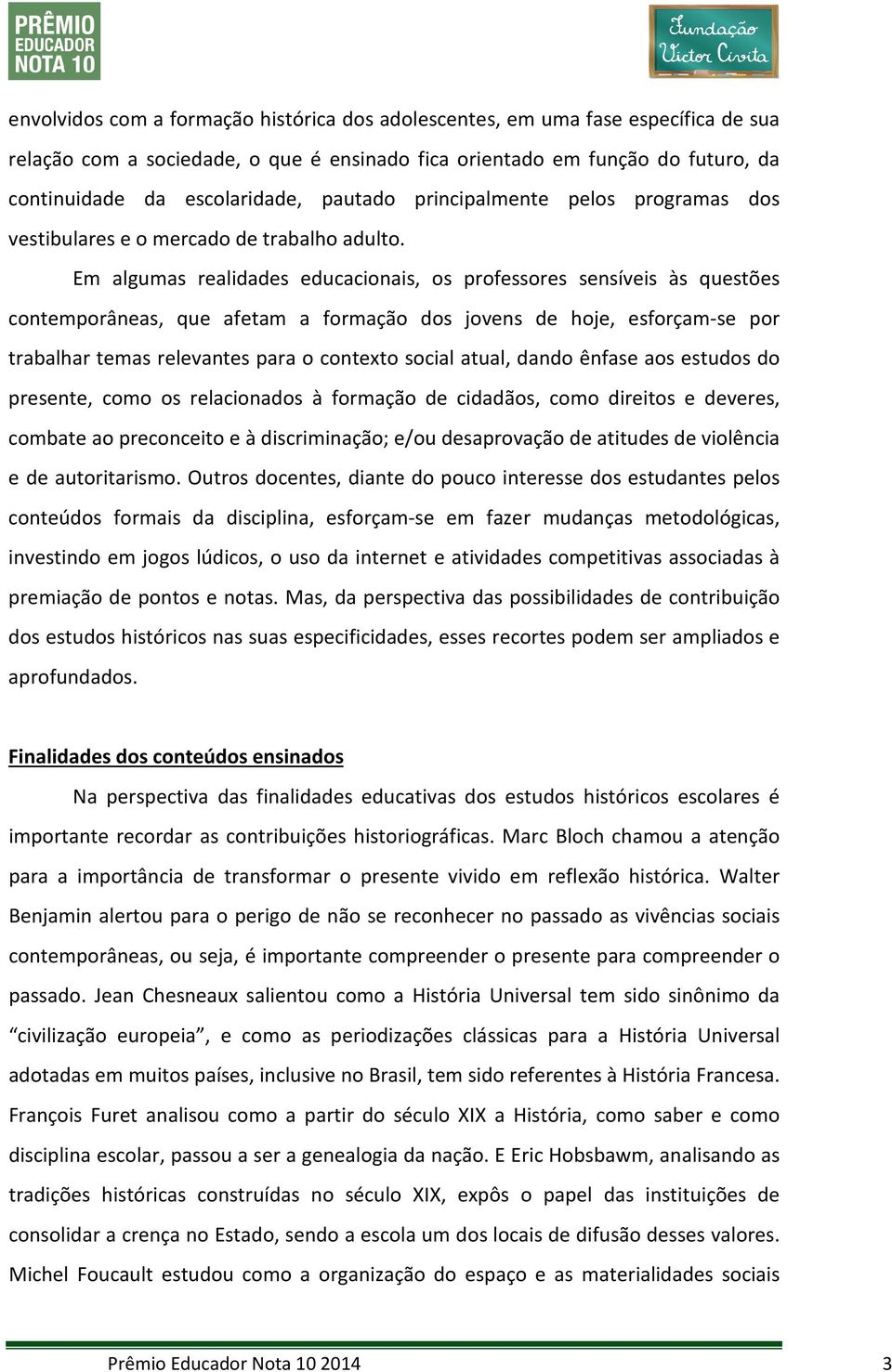 Em algumas realidades educacionais, os professores sensíveis às questões contemporâneas, que afetam a formação dos jovens de hoje, esforçam-se por trabalhar temas relevantes para o contexto social