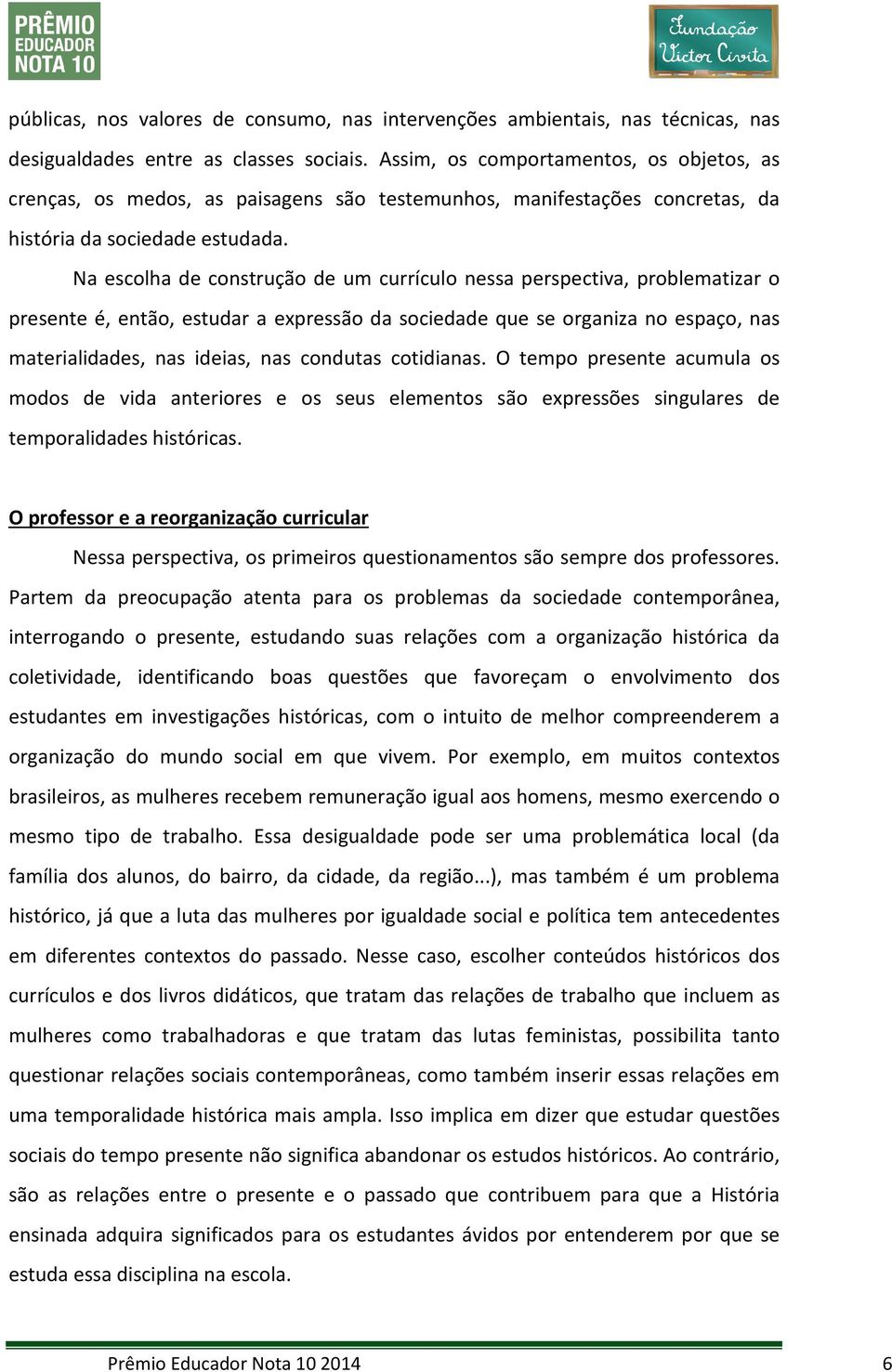 Na escolha de construção de um currículo nessa perspectiva, problematizar o presente é, então, estudar a expressão da sociedade que se organiza no espaço, nas materialidades, nas ideias, nas condutas