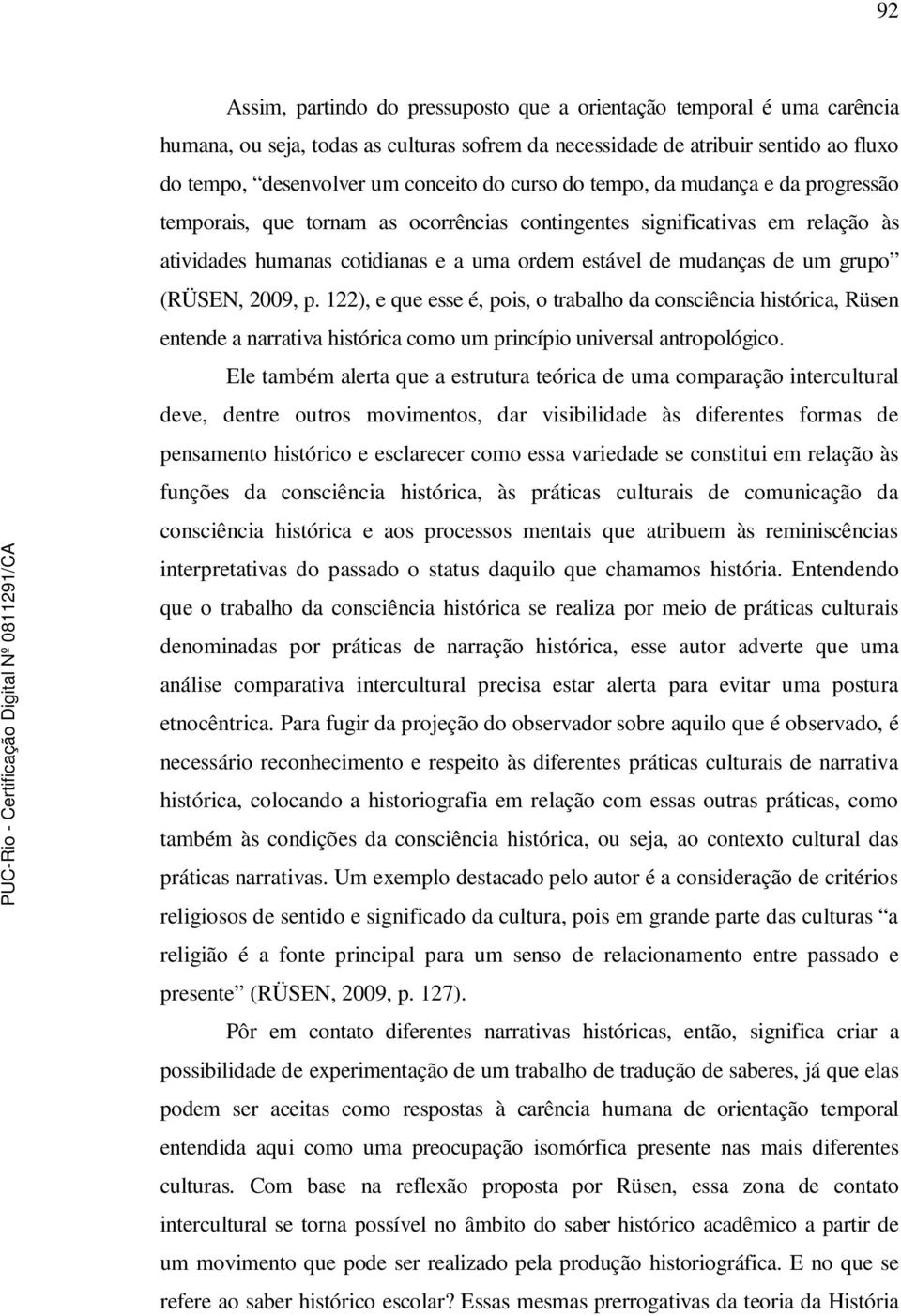 (RÜSEN, 2009, p. 122), e que esse é, pois, o trabalho da consciência histórica, Rüsen entende a narrativa histórica como um princípio universal antropológico.