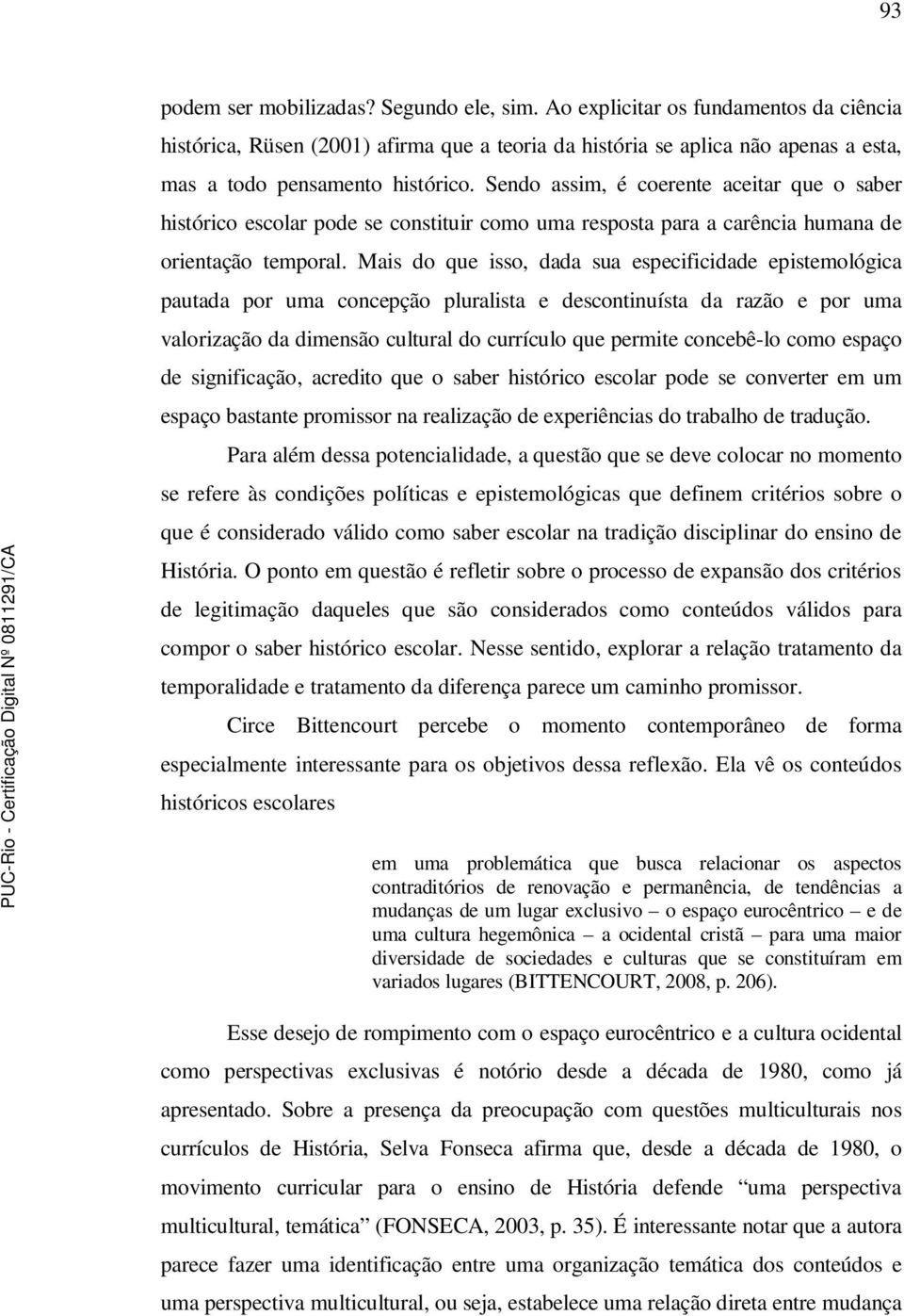 Sendo assim, é coerente aceitar que o saber histórico escolar pode se constituir como uma resposta para a carência humana de orientação temporal.