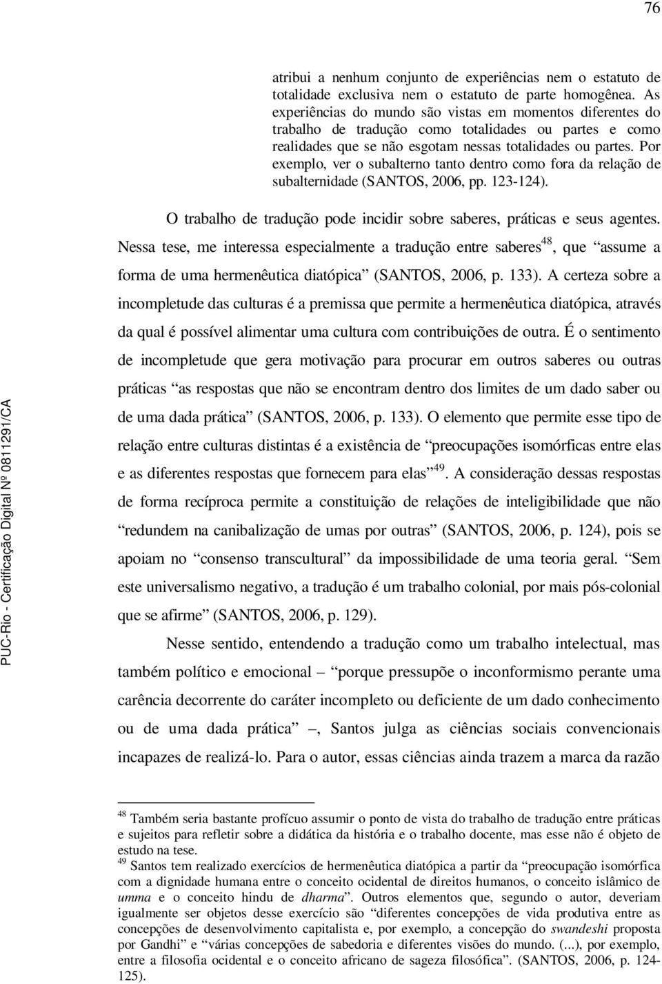 Por exemplo, ver o subalterno tanto dentro como fora da relação de subalternidade (SANTOS, 2006, pp. 123-124). O trabalho de tradução pode incidir sobre saberes, práticas e seus agentes.