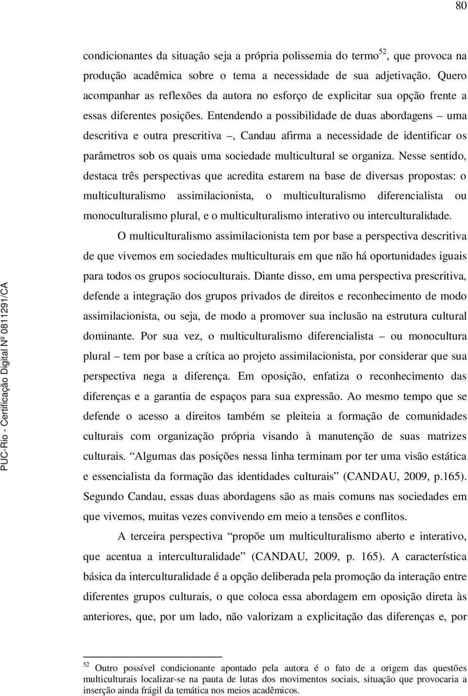 Entendendo a possibilidade de duas abordagens uma descritiva e outra prescritiva, Candau afirma a necessidade de identificar os parâmetros sob os quais uma sociedade multicultural se organiza.