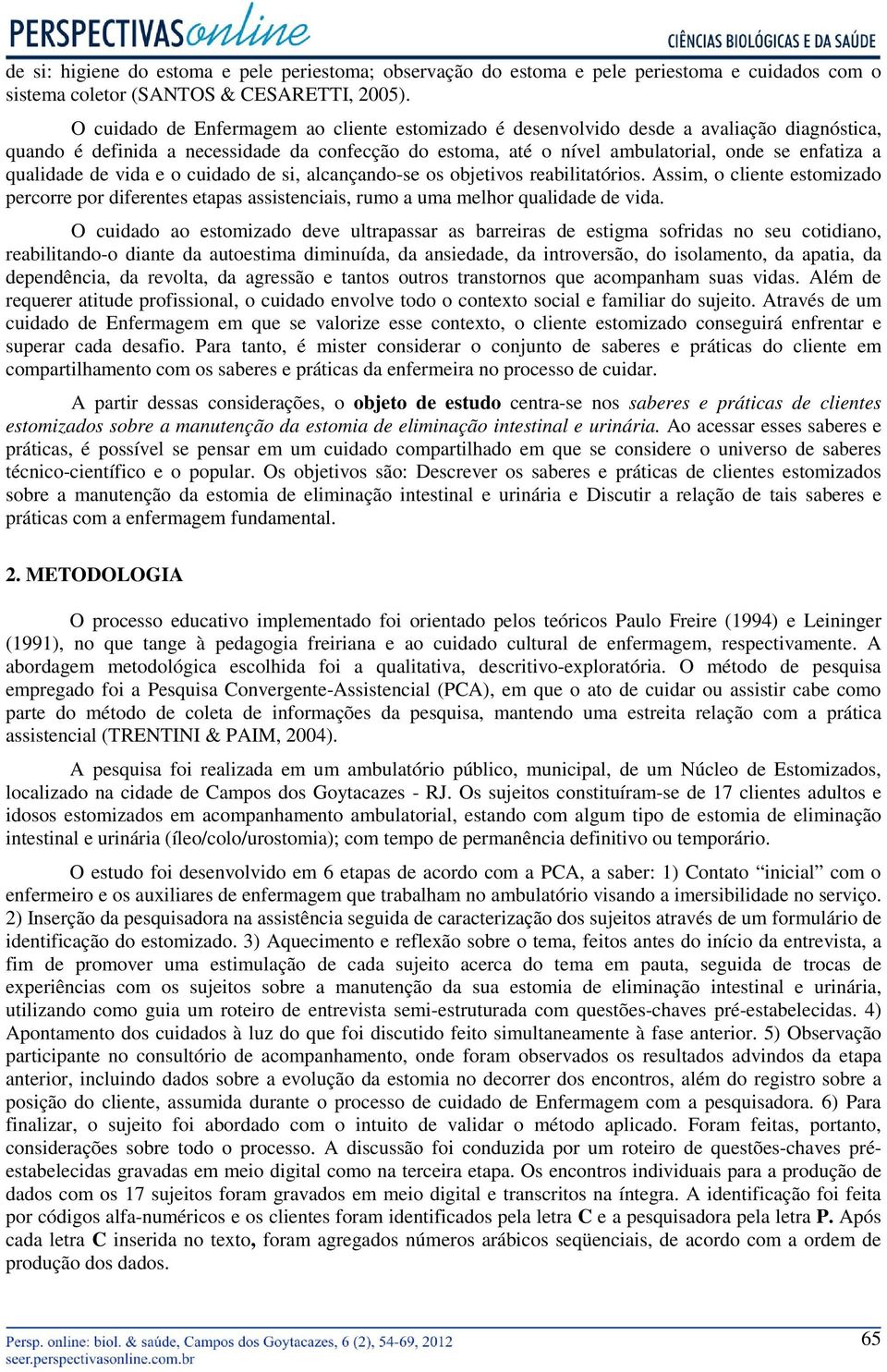 qualidade de vida e o cuidado de si, alcançando-se os objetivos reabilitatórios. Assim, o cliente estomizado percorre por diferentes etapas assistenciais, rumo a uma melhor qualidade de vida.