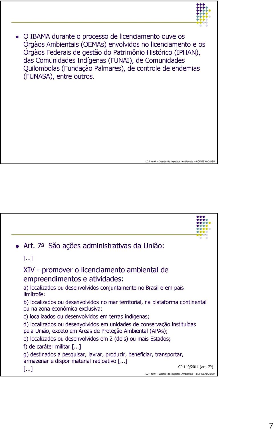 ..] XIV - promover o licenciamento ambiental de empreendimentos e atividades: a) localizados ou desenvolvidos conjuntamente no Brasil e em país limítrofe; b) localizados ou desenvolvidos no mar