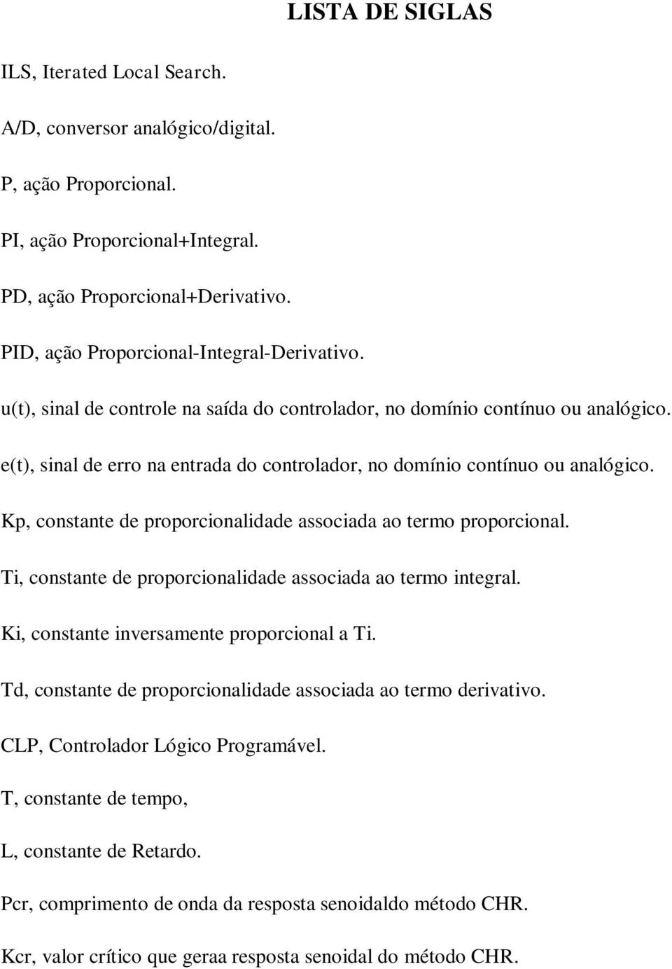 e(t), sinal de erro na entrada do controlador, no domínio contínuo ou analógico. Kp, constante de proporcionalidade associada ao termo proporcional.