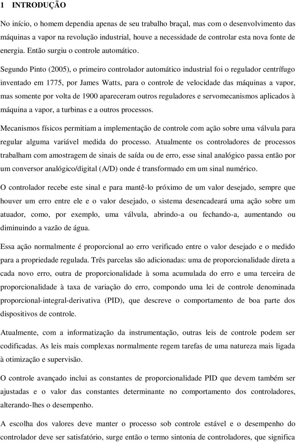 Segundo Pinto (2005), o primeiro controlador automático industrial foi o regulador centrífugo inventado em 1775, por James Watts, para o controle de velocidade das máquinas a vapor, mas somente por