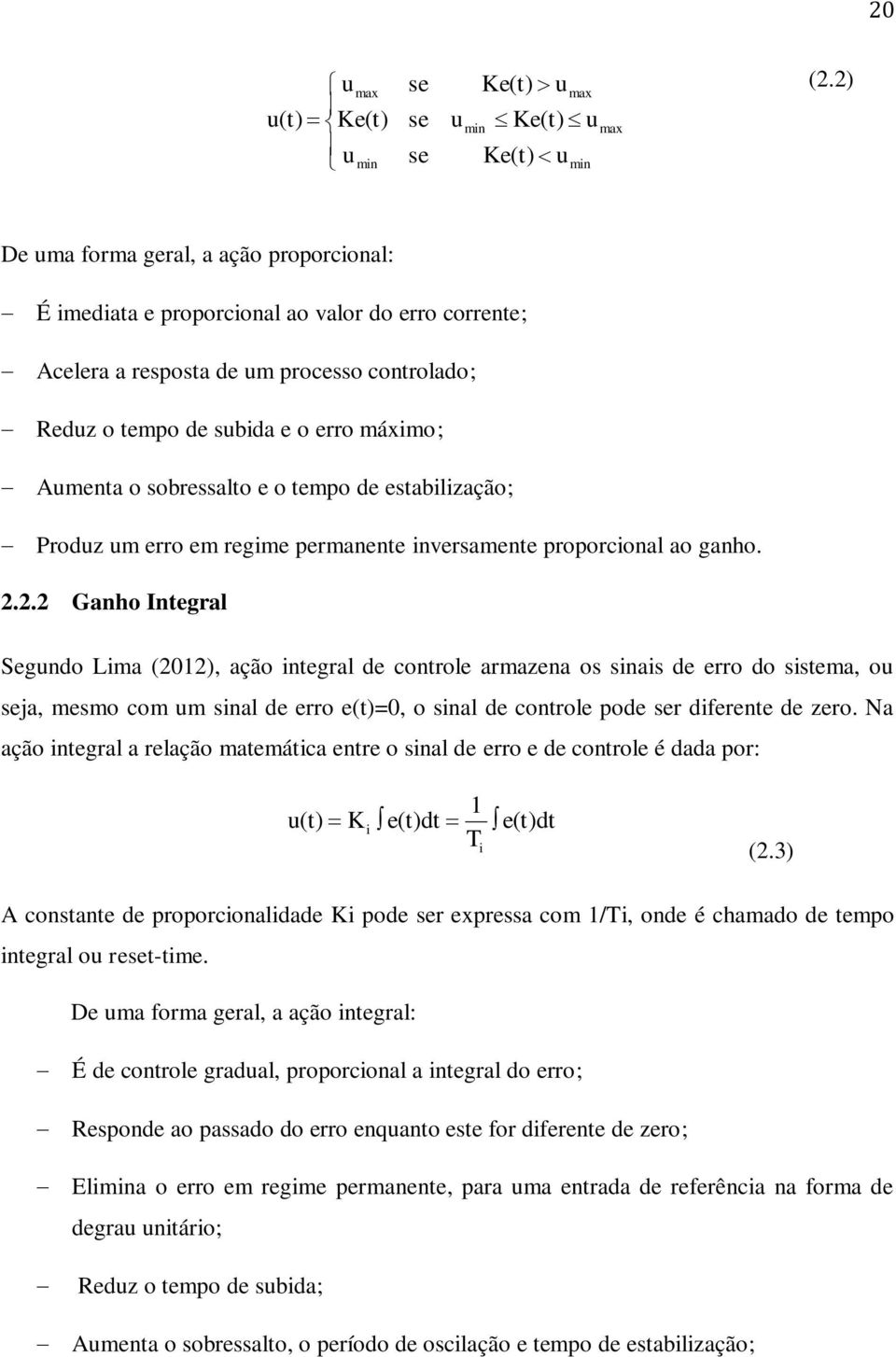 sobressalto e o tempo de estabilização; Produz um erro em regime permanente inversamente proporcional ao ganho. 2.