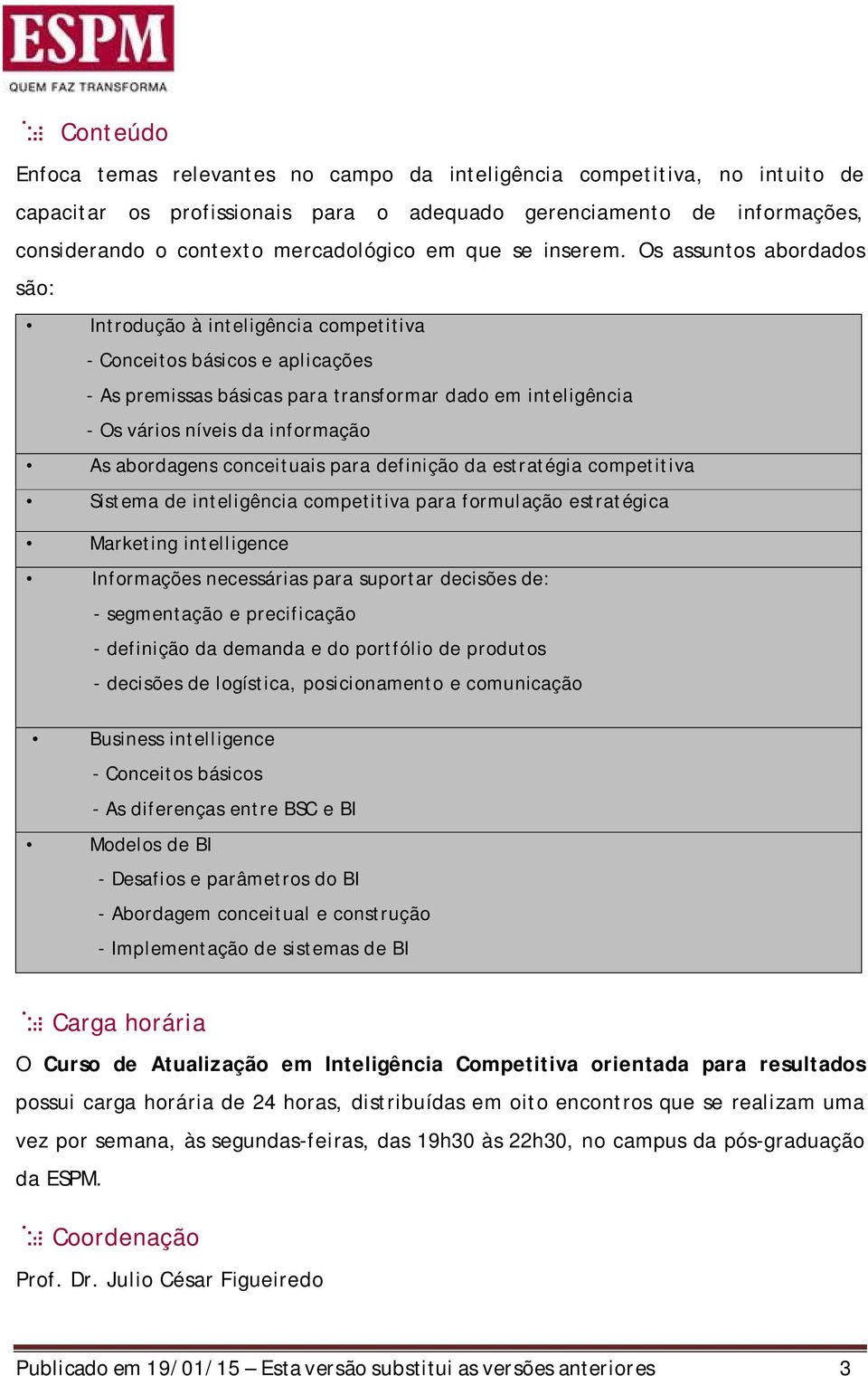 Os assuntos abordados são: Introdução à inteligência competitiva - Conceitos básicos e aplicações - As premissas básicas para transformar dado em inteligência - Os vários níveis da informação As