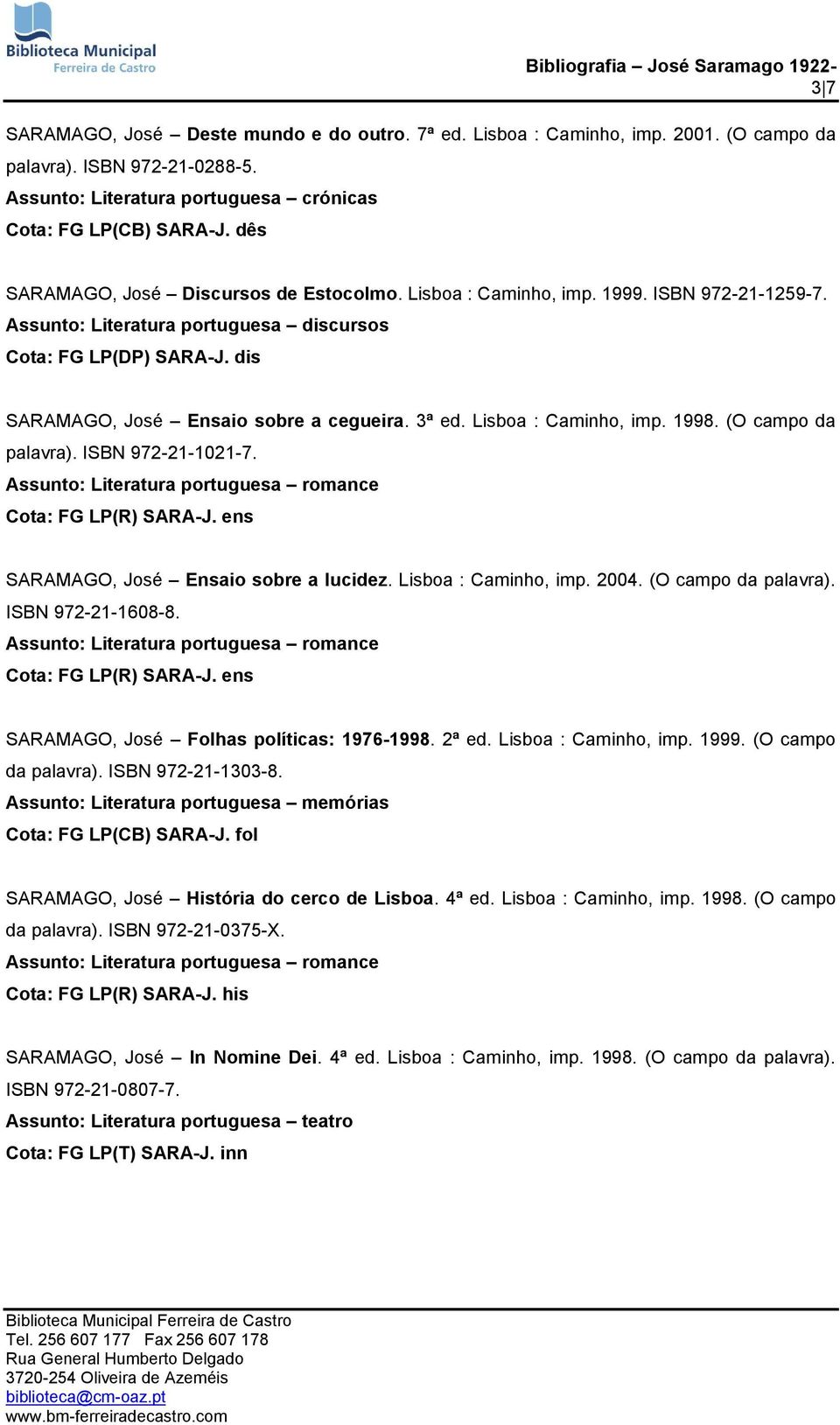 (O campo da palavra). ISBN 972-21-1021-7. Cota: FG LP(R) SARA-J. ens SARAMAGO, José Ensaio sobre a lucidez. Lisboa : Caminho, imp. 2004. (O campo da palavra). ISBN 972-21-1608-8.