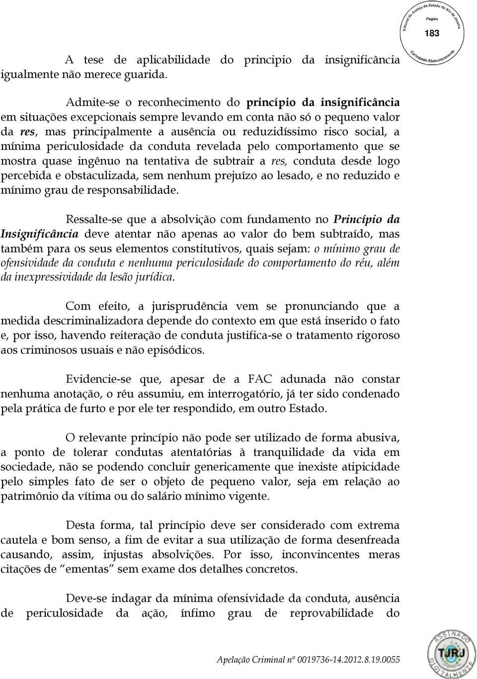 social, a mínima periculosidade da conduta revelada pelo comportamento que se mostra quase ingênuo na tentativa de subtrair a res, conduta desde logo percebida e obstaculizada, sem nenhum prejuízo ao