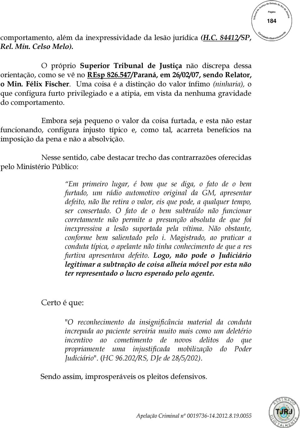 Uma coisa é a distinção do valor ínfimo (ninharia), o que configura furto privilegiado e a atipia, em vista da nenhuma gravidade do comportamento.