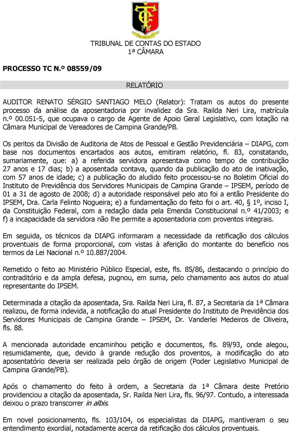 Os peritos da Divisão de Auditoria de Atos de Pessoal e Gestão Previdenciária DIAPG, com base nos documentos encartados aos autos, emitiram relatório, fl.