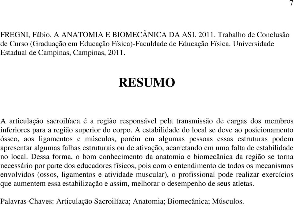 A estabilidade do local se deve ao posicionamento ósseo, aos ligamentos e músculos, porém em algumas pessoas essas estruturas podem apresentar algumas falhas estruturais ou de ativação, acarretando