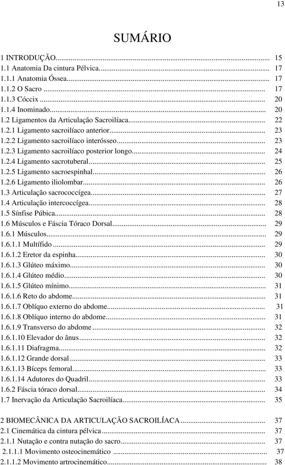 .. 26 1.2.6 Ligamento iliolombar... 26 1.3 Articulação sacrococcígea... 27 1.4 Articulação intercoccígea... 28 1.5 Sínfise Púbica... 28 1.6 Músculos e Fáscia Tóraco Dorsal... 29 1.6.1 Músculos... 29 1.6.1.1 Multífido.