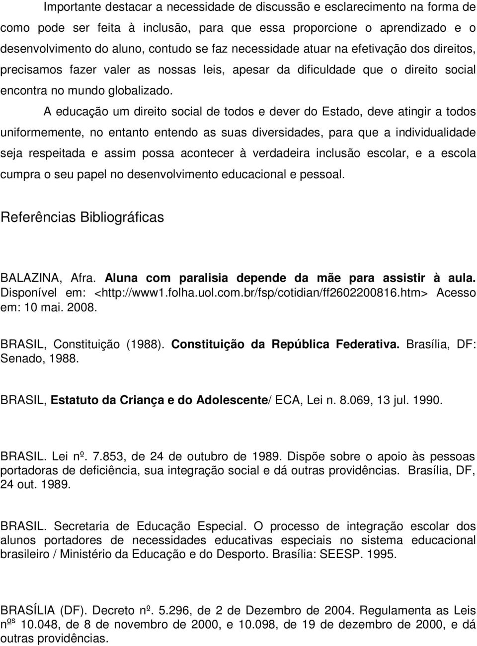 A educação um direito social de todos e dever do Estado, deve atingir a todos uniformemente, no entanto entendo as suas diversidades, para que a individualidade seja respeitada e assim possa