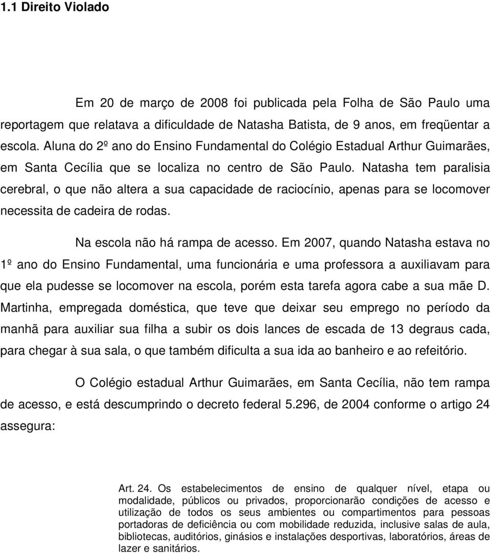 Natasha tem paralisia cerebral, o que não altera a sua capacidade de raciocínio, apenas para se locomover necessita de cadeira de rodas. Na escola não há rampa de acesso.