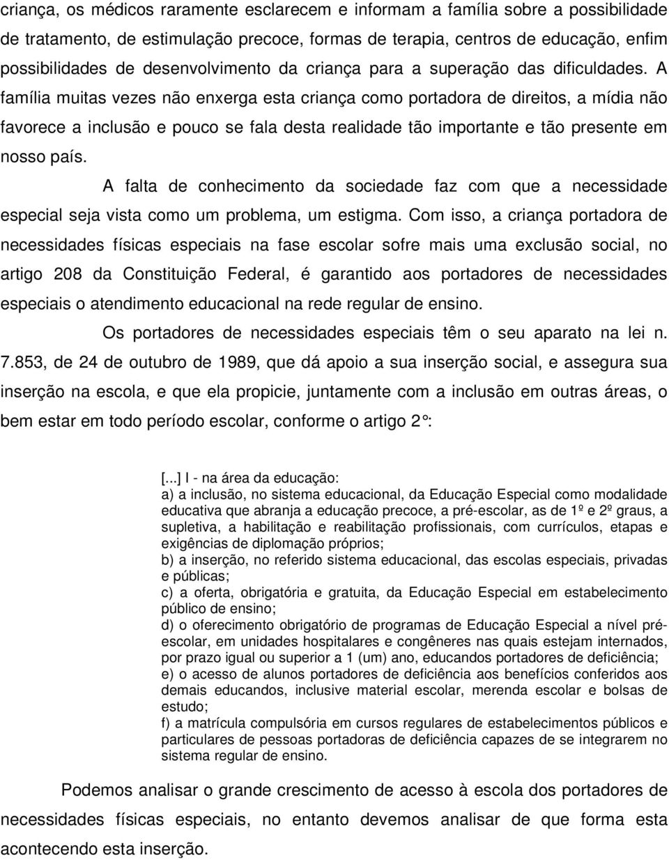 A família muitas vezes não enxerga esta criança como portadora de direitos, a mídia não favorece a inclusão e pouco se fala desta realidade tão importante e tão presente em nosso país.