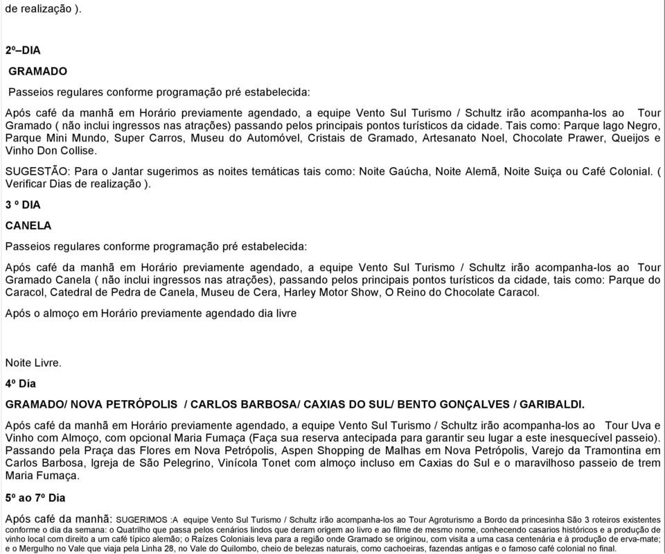 SUGESTÃO: Para o Jantar sugerimos as noites temáticas tais como: Noite Gaúcha, Noite Alemã, Noite Suiça ou Café Colonial. ( Verificar Dias de realização ).