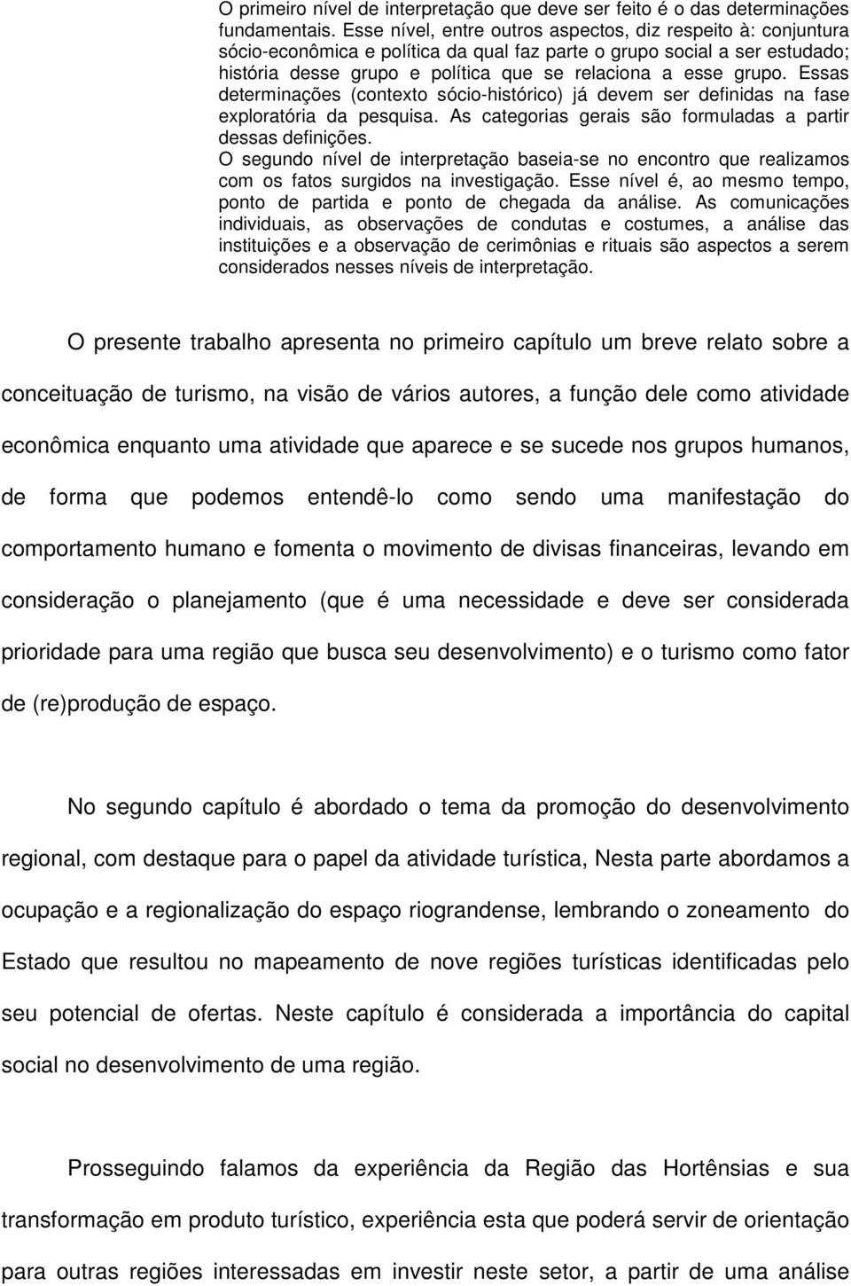 Essas determinações (contexto sócio-histórico) já devem ser definidas na fase exploratória da pesquisa. As categorias gerais são formuladas a partir dessas definições.