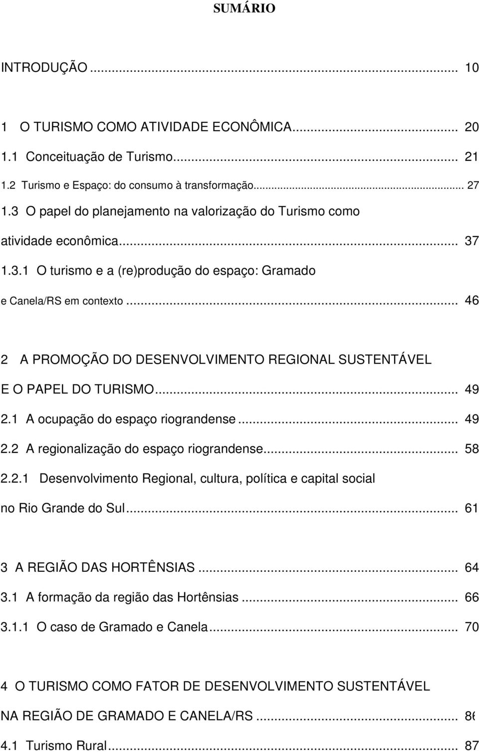 .. 46 2 A PROMOÇÃO DO DESENVOLVIMENTO REGIONAL SUSTENTÁVEL E O PAPEL DO TURISMO... 49 2.1 A ocupação do espaço riograndense... 49 2.2 A regionalização do espaço riograndense... 58 2.2.1 Desenvolvimento Regional, cultura, política e capital social no Rio Grande do Sul.