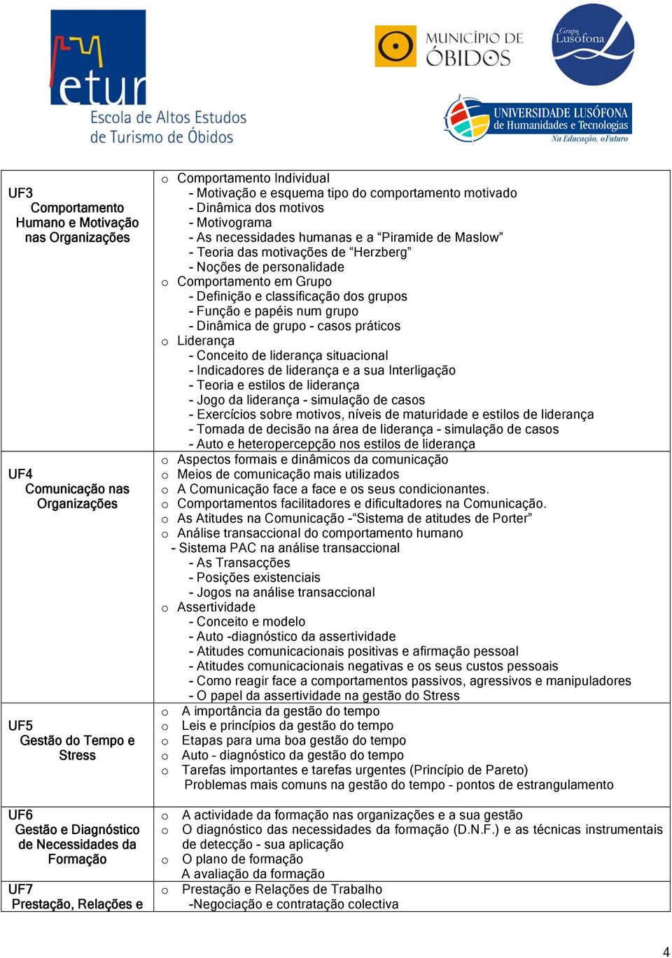 - Noções de personalidade o Comportamento em Grupo - Definição e classificação dos grupos - Função e papéis num grupo - Dinâmica de grupo - casos práticos o Liderança - Conceito de liderança