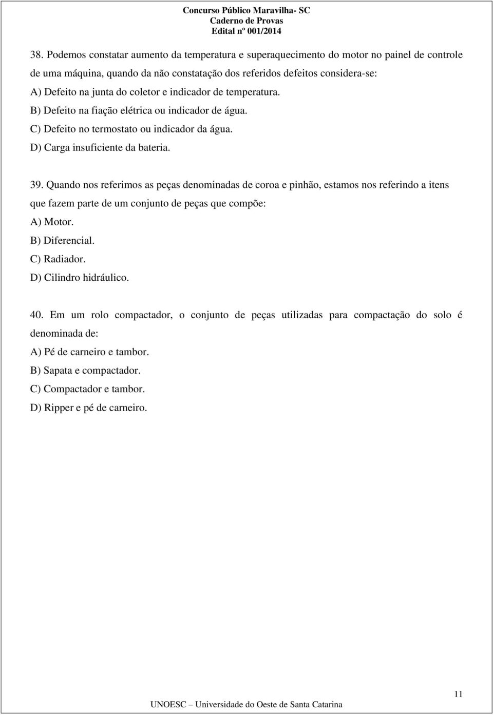 Quando nos referimos as peças denominadas de coroa e pinhão, estamos nos referindo a itens que fazem parte de um conjunto de peças que compõe: A) Motor. B) Diferencial. C) Radiador.