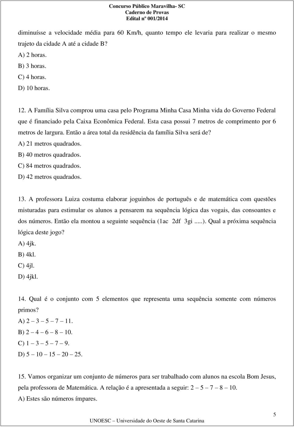 Então a área total da residência da família Silva será de? A) 21 metros quadrados. B) 40 metros quadrados. C) 84 metros quadrados. D) 42 metros quadrados. 13.