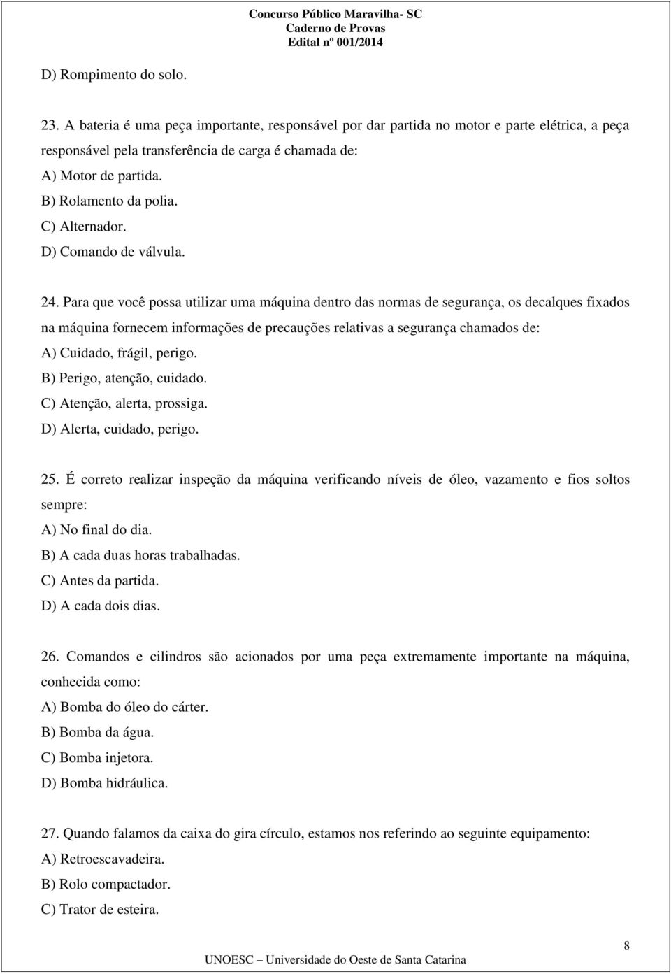 Para que você possa utilizar uma máquina dentro das normas de segurança, os decalques fixados na máquina fornecem informações de precauções relativas a segurança chamados de: A) Cuidado, frágil,