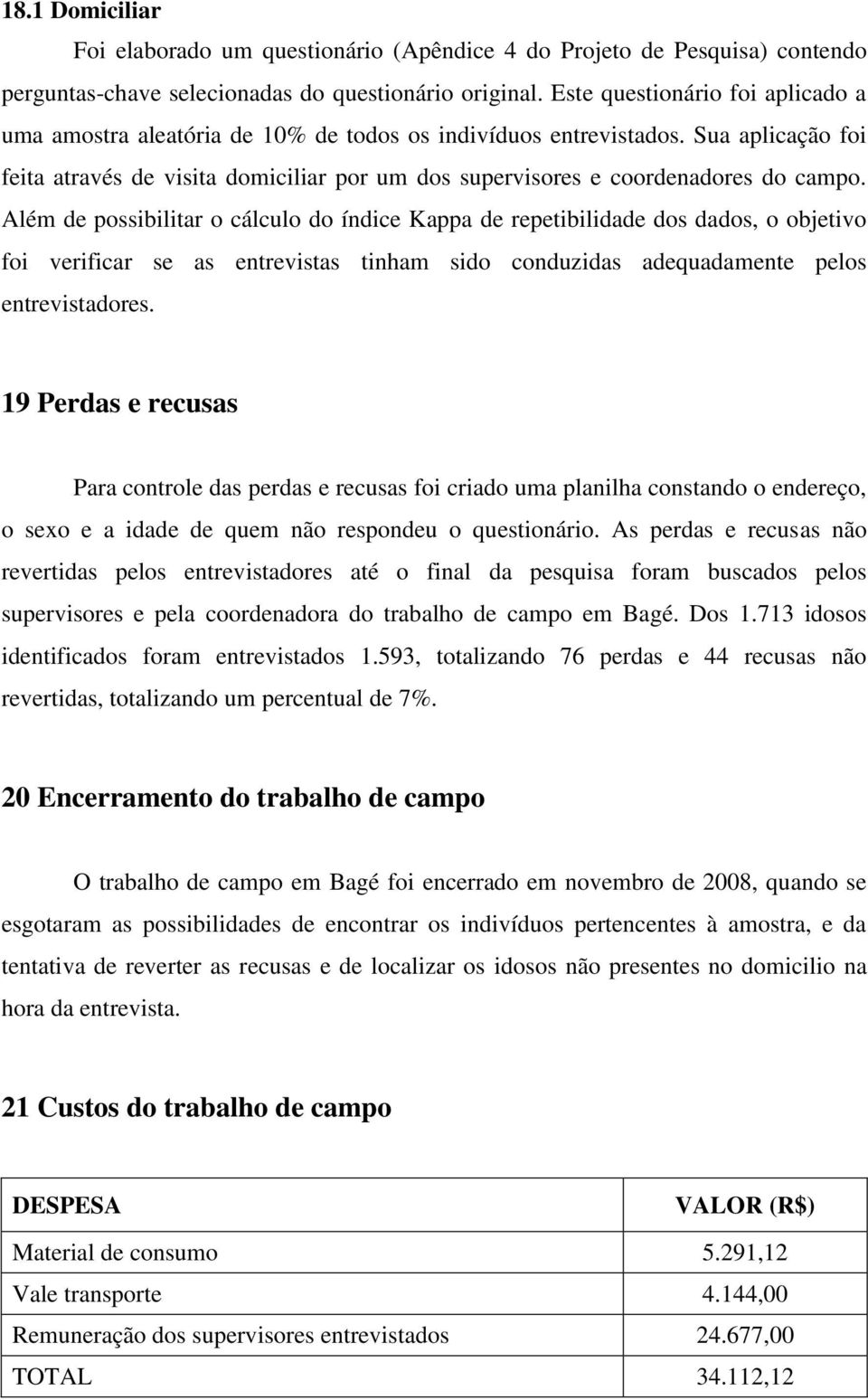 Sua aplicação foi feita através de visita domiciliar por um dos supervisores e coordenadores do campo.