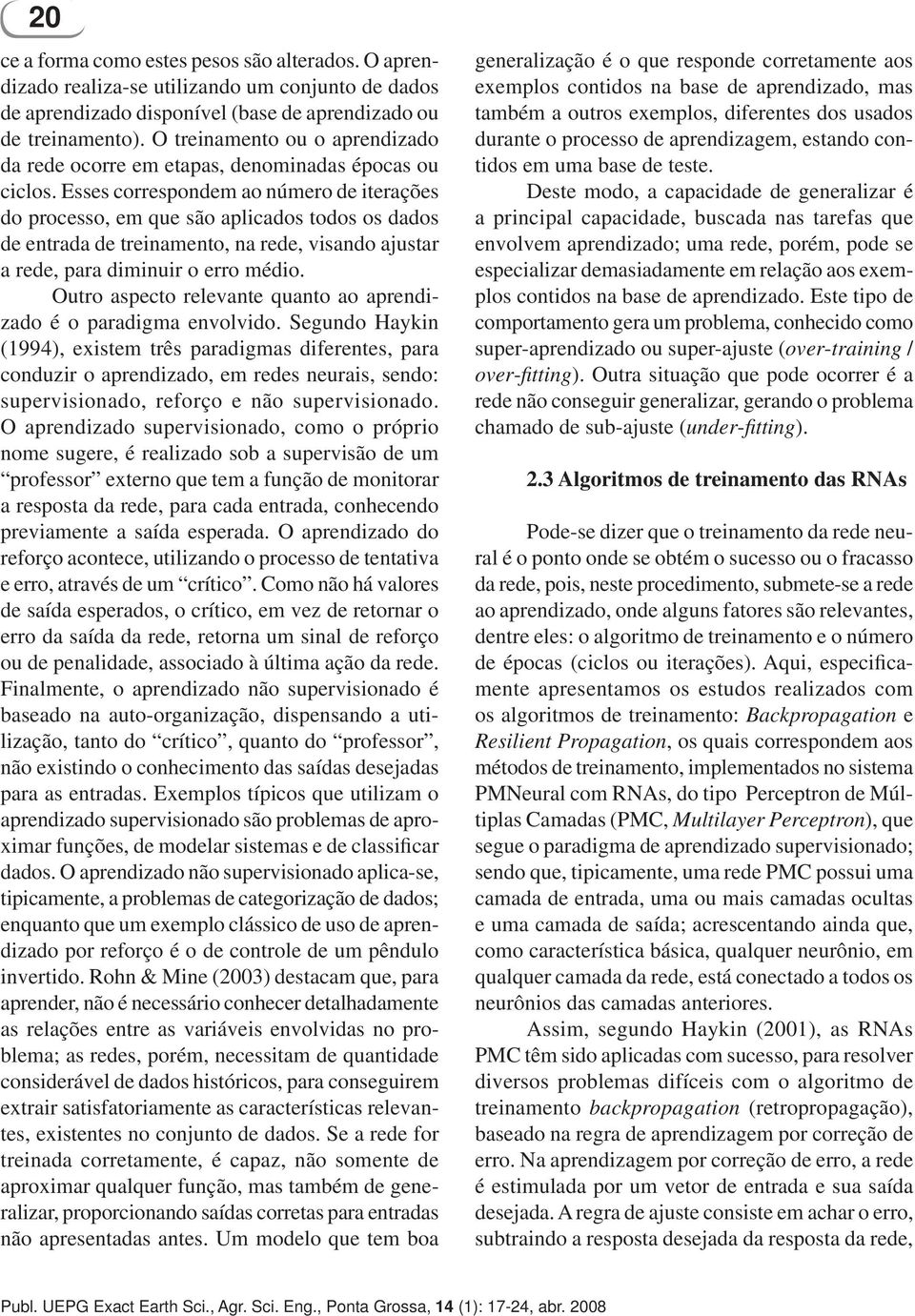 Esses correspondem ao número de iterações do processo, em que são aplicados todos os dados de entrada de treinamento, na rede, visando ajustar a rede, para diminuir o erro médio.