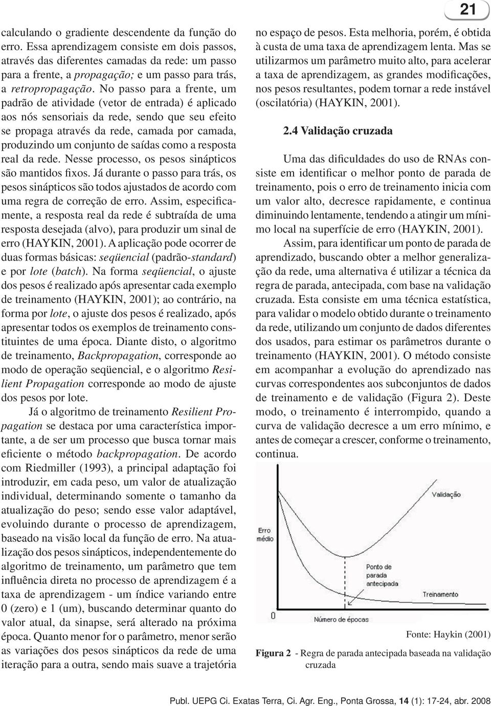 No passo para a frente, um padrão de atividade (vetor de entrada) é aplicado aos nós sensoriais da rede, sendo que seu efeito se propaga através da rede, camada por camada, produzindo um conjunto de