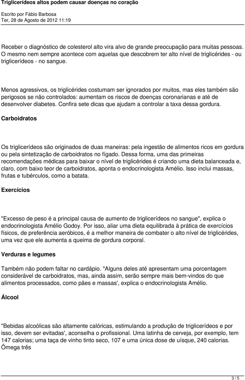 Menos agressivos, os triglicérides costumam ser ignorados por muitos, mas eles também são perigosos se não controlados: aumentam os riscos de doenças coronarianas e até de desenvolver diabetes.