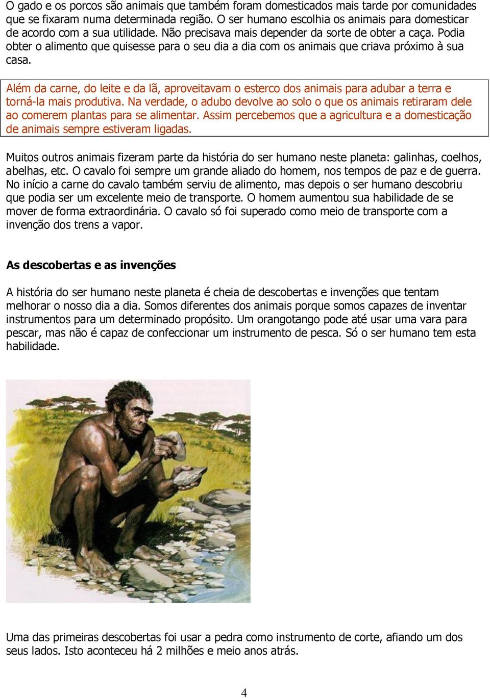 Podia obter o alimento que quisesse para o seu dia a dia com os animais que criava próximo à sua casa.