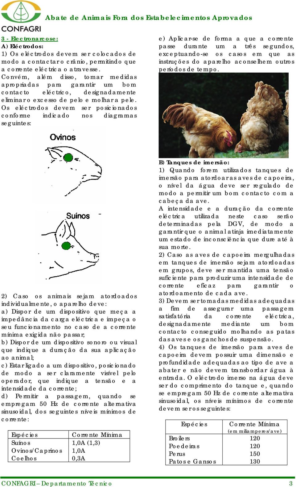 Os eléctrodos devem ser posicionados conforme indicado nos diagramas seguintes: e) Aplicar-se de forma a que a corrente passe durante um a três segundos, exceptuando-se os casos em que as instruções